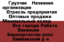 Грузчик › Название организации ­ Fusion Service › Отрасль предприятия ­ Оптовые продажи › Минимальный оклад ­ 20 000 - Все города Работа » Вакансии   . Башкортостан респ.,Баймакский р-н